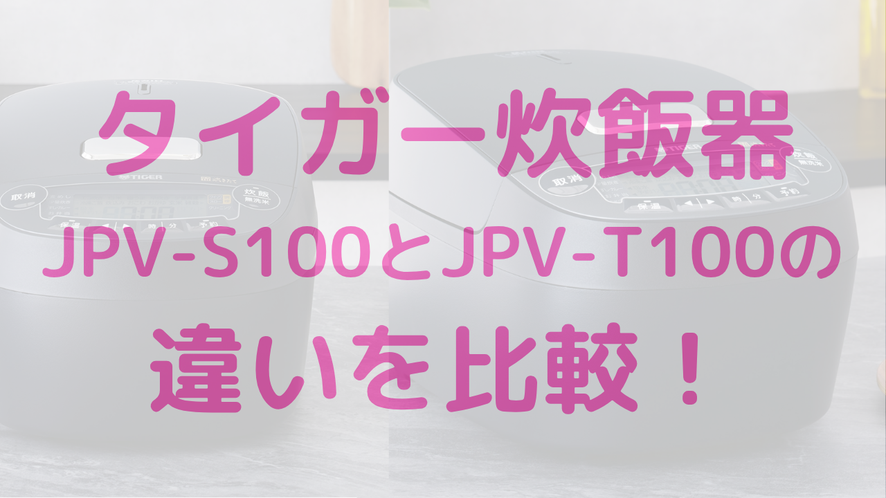 JPV-S100とJPV-T100の違いとは？タイガー炊飯器の失敗しない選び方！